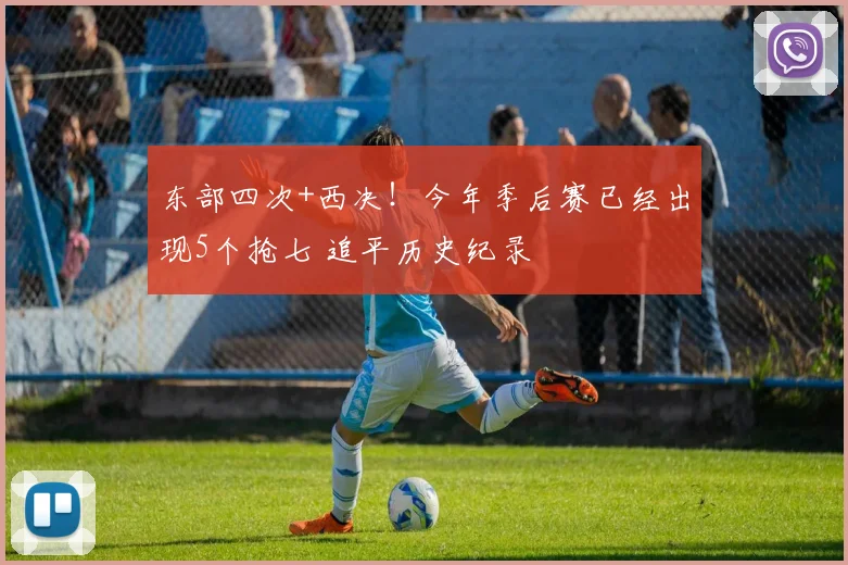 东部四次+西决!今年季后赛已经出现5个抢七 追平历史纪录