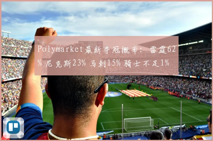 Polymarket最新夺冠概率:雷霆62% 尼克斯23% 马刺15% 骑士不足1%