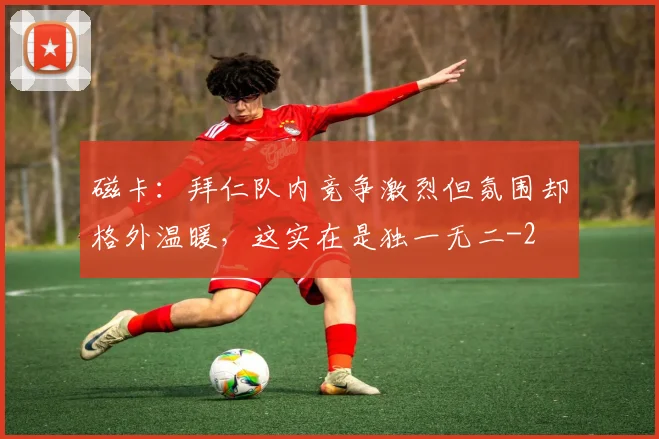 磁卡：拜仁队内竞争激烈但氛围却格外温暖，这实在是独一无二