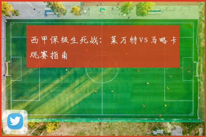 西甲保级生死战:莱万特vs马略卡观赛指南