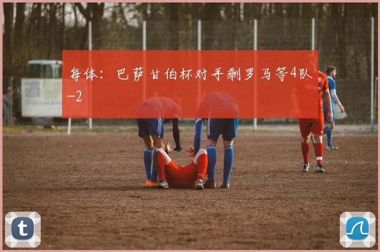每体:巴萨甘伯杯对手剩罗马等4队