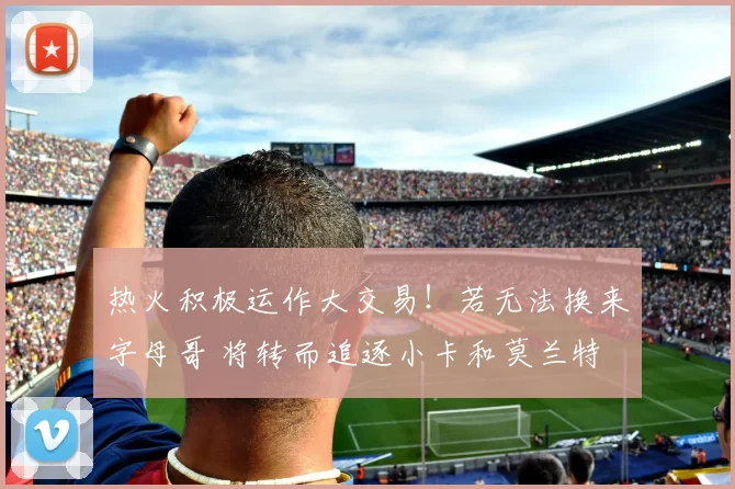 热火积极运作大交易！若无法换来字母哥 将转而追逐小卡和莫兰特