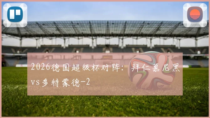 2026德国超级杯对阵：拜仁慕尼黑vs多特蒙德