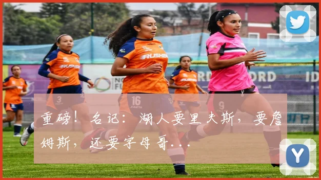 重磅！名记：湖人要里夫斯，要詹姆斯，还要字母哥...