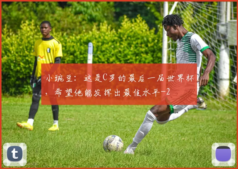 小豌豆：这是C罗的最后一届世界杯，希望他能发挥出最佳水平