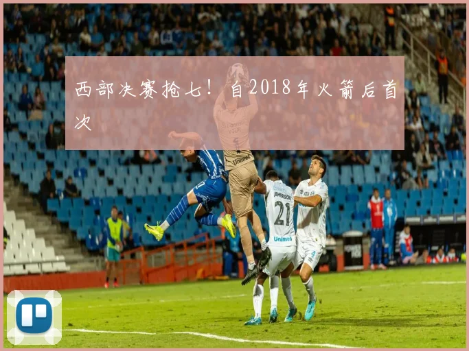 西部决赛抢七!自2018年火箭后首次