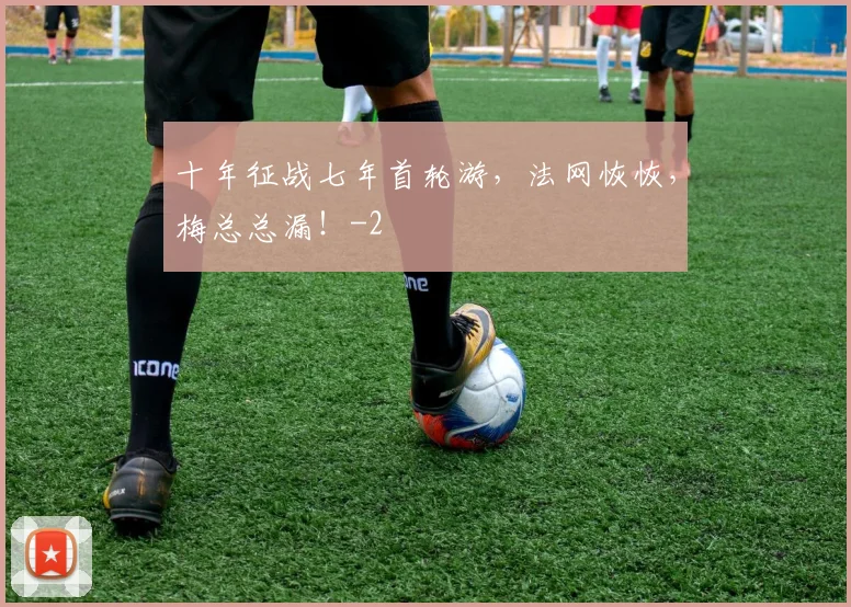 十年征战七年首轮游，法网恢恢，梅总总漏！