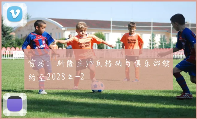 官方:科隆主帅瓦格纳与俱乐部续约至2028年