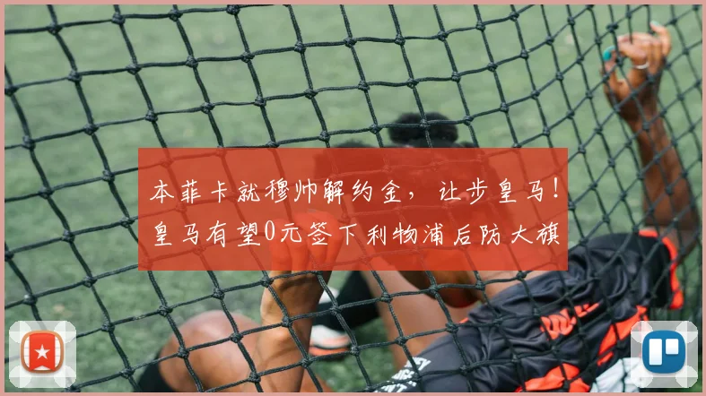 本菲卡就穆帅解约金，让步皇马！皇马有望0元签下利物浦后防大旗