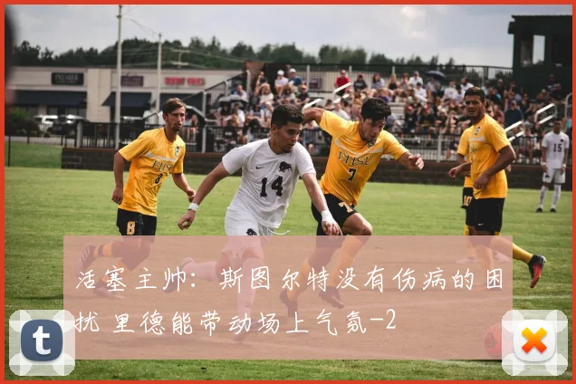 活塞主帅:斯图尔特没有伤病的困扰 里德能带动场上气氛