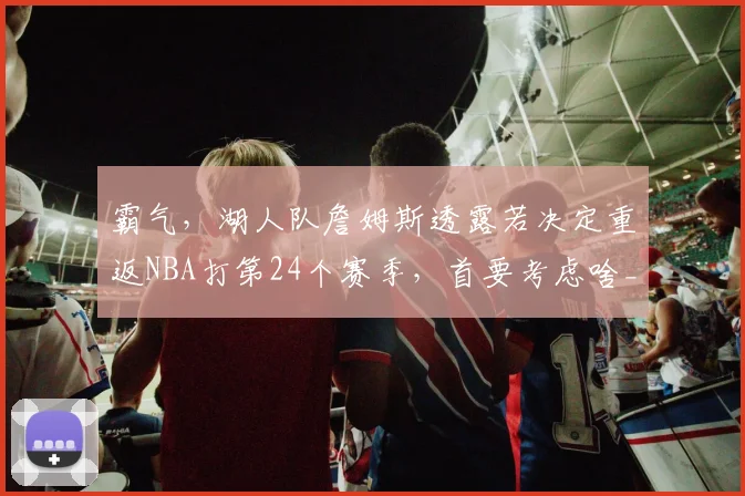 霸气，湖人队詹姆斯透露若决定重返NBA打第24个赛季，首要考虑啥_1
