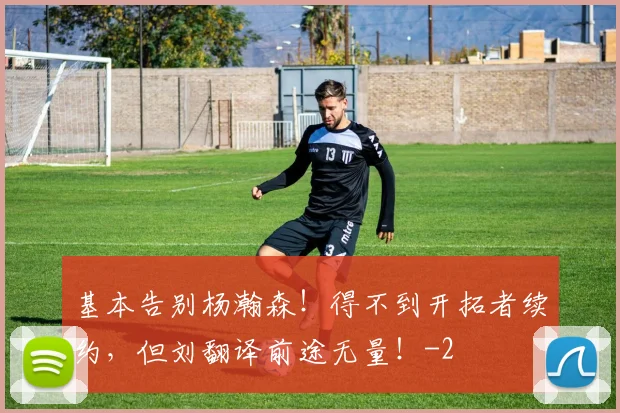 基本告别杨瀚森!得不到开拓者续约,但刘翻译前途无量!