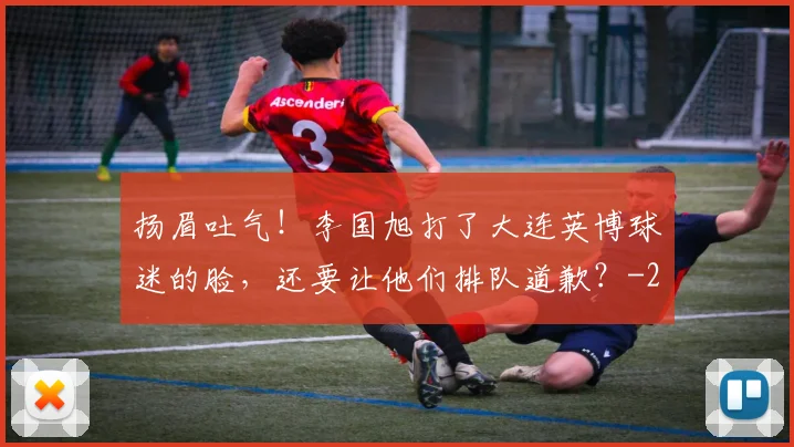 扬眉吐气！李国旭打了大连英博球迷的脸，还要让他们排队道歉？