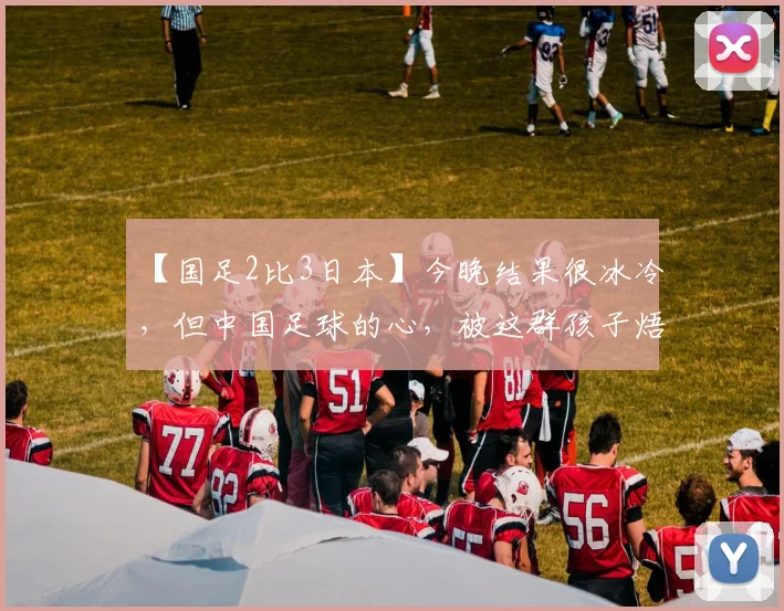 【国足2比3日本】今晚结果很冰冷，但中国足球的心，被这群孩子焐热了