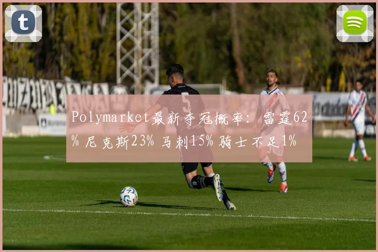 Polymarket最新夺冠概率:雷霆62% 尼克斯23% 马刺15% 骑士不足1%