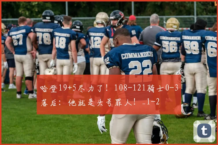 哈登19+5尽力了!108-121骑士0-3落后:他就是头号罪人!_1