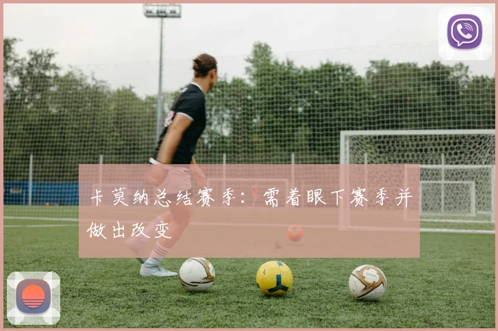 卡莫纳总结赛季:需着眼下赛季并做出改变